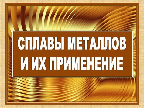 Гомогенные сплавы металлов: свойства и применение