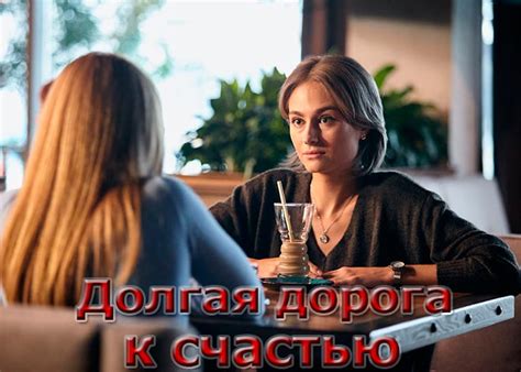 История сериала "Долгая дорога к счастью" и ее развитие