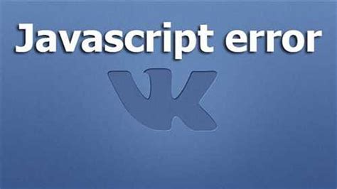 Как исправить Javascript error в ВКонтакте: полезные советы