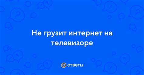 Почему телевизор не грузит через интернет?