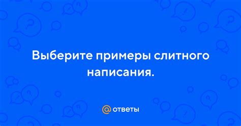 Примеры слитного написания