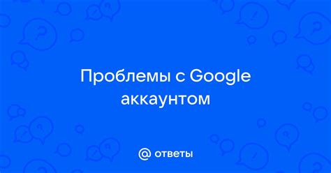 Проблемы с аккаунтом Google