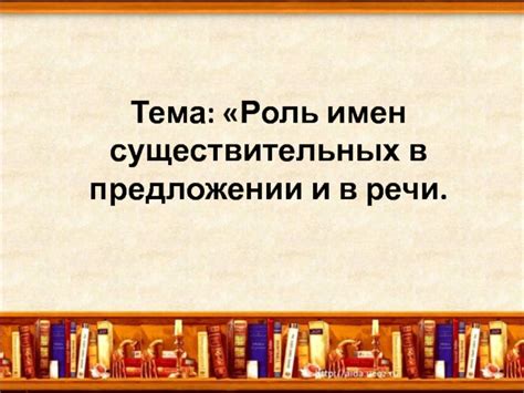 Роль имен существительных в предложении