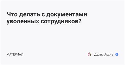 Что делать с документами уволенных сотрудников?